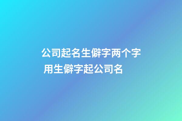 公司起名生僻字两个字 用生僻字起公司名-第1张-公司起名-玄机派